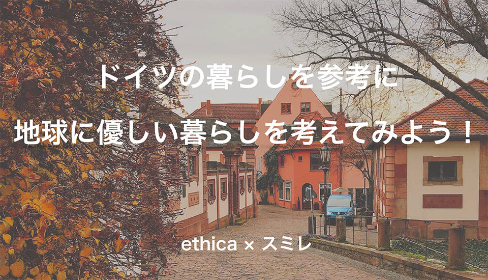 【ethicaオンラインワークショップ】ドイツの暮らしを参考に地球に優しい暮らしを考えてみよう（後編）